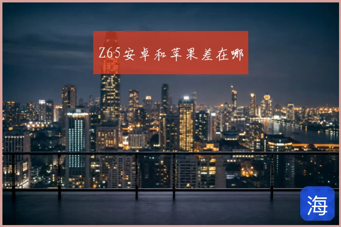Z65安卓和苹果差在哪