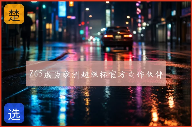 Z65成为欧洲超级杯官方合作伙伴