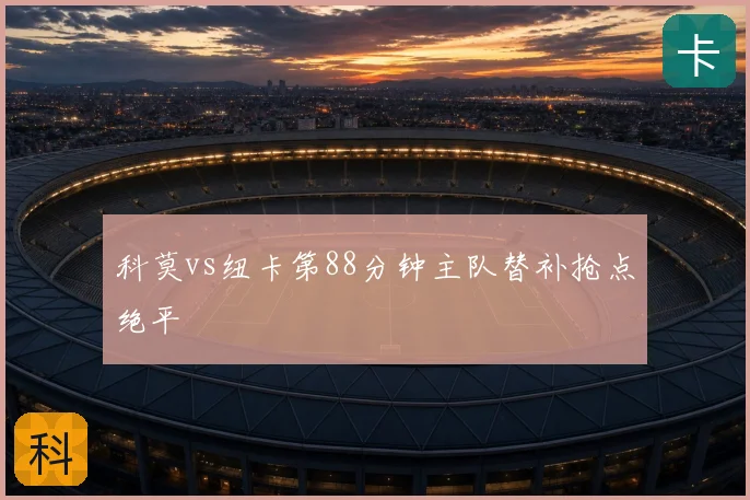 科莫vs纽卡第88分钟主队替补抢点绝平