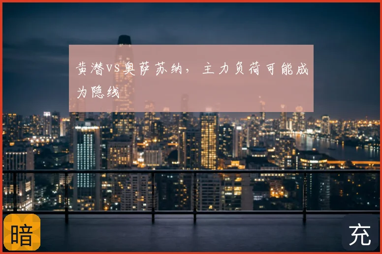 黄潜vs奥萨苏纳，主力负荷可能成为隐线